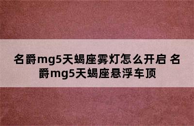 名爵mg5天蝎座雾灯怎么开启 名爵mg5天蝎座悬浮车顶